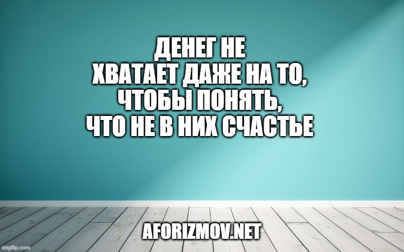 Денег не хватает даже на то, чтобы понять, что не в них счастье