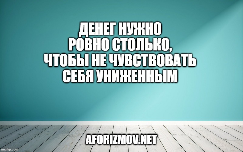 Денег нужно ровно столько, чтобы не чувствовать себя униженным