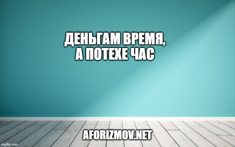 Деньгам время, а потехе час