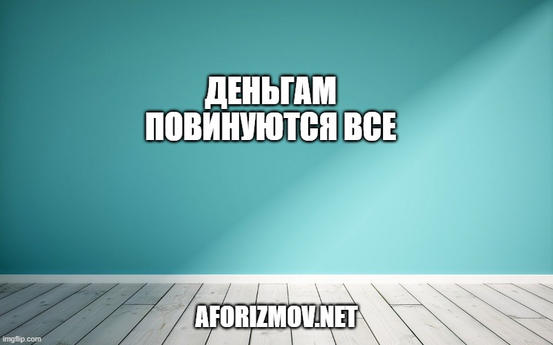

Деньгам повинуются все
