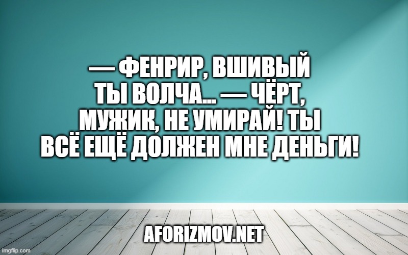— Фенрир, вшивый ты волча... — Чёрт, мужик, не умирай! Ты всё ещё должен мне деньги!