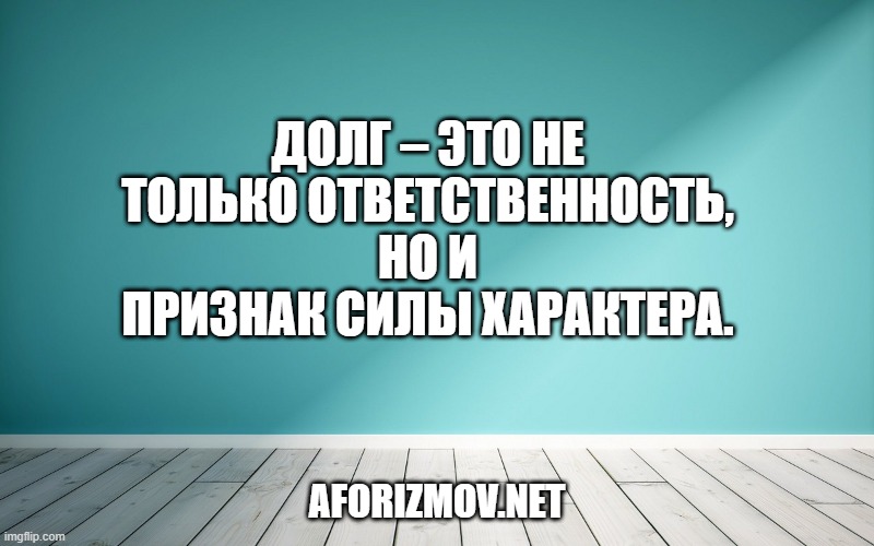 Долг – это не только ответственность, но и признак силы характера.