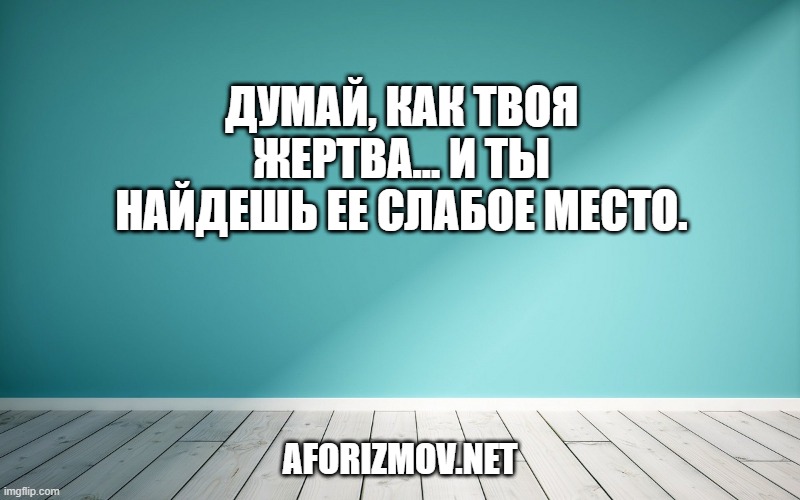 Думай, как твоя жертва… и ты найдешь ее слабое место.