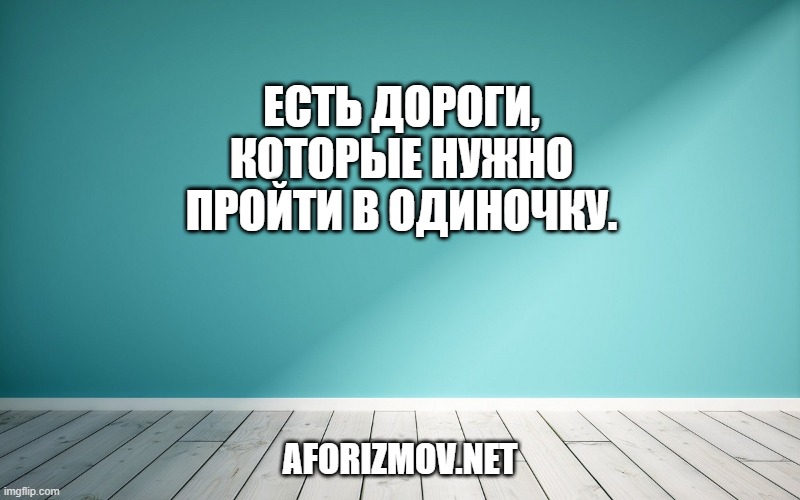 Есть дороги, которые нужно пройти в одиночку.