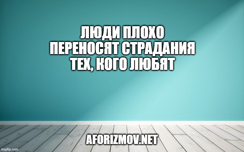 Люди плохо переносят страдания тех, кого любят