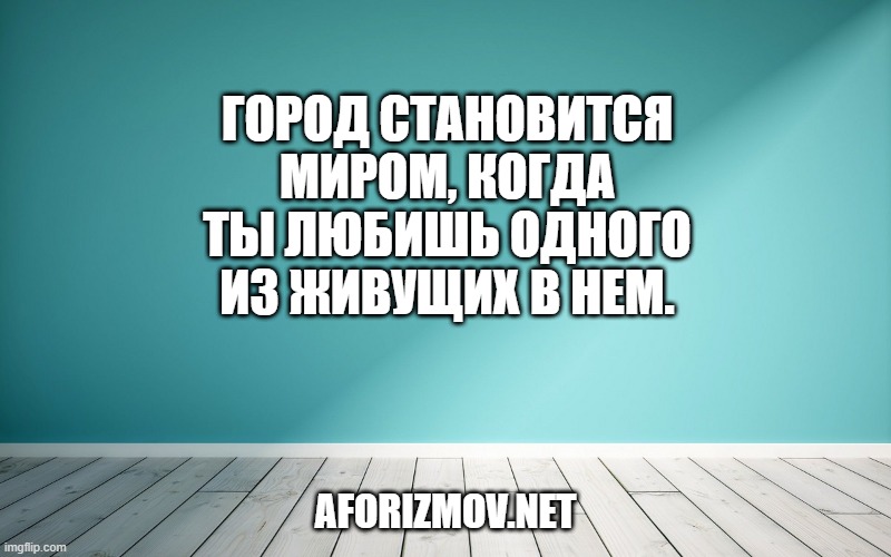 Город становится миром, когда ты любишь одного из живущих в нем.
