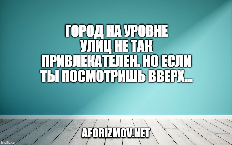 Город на уровне улиц не так привлекателен. Но если ты посмотришь вверх…
