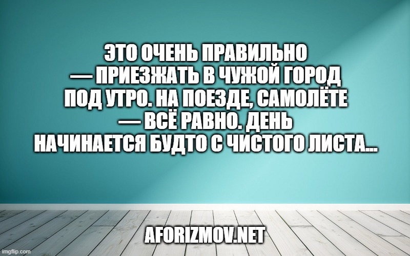 Это очень правильно — приезжать в чужой город под утро. На поезде, самолёте — всё равно. День начинается будто с чистого листа...