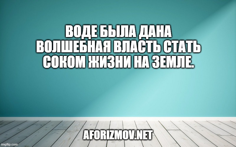 Воде была дана волшебная власть стать соком жизни на Земле.