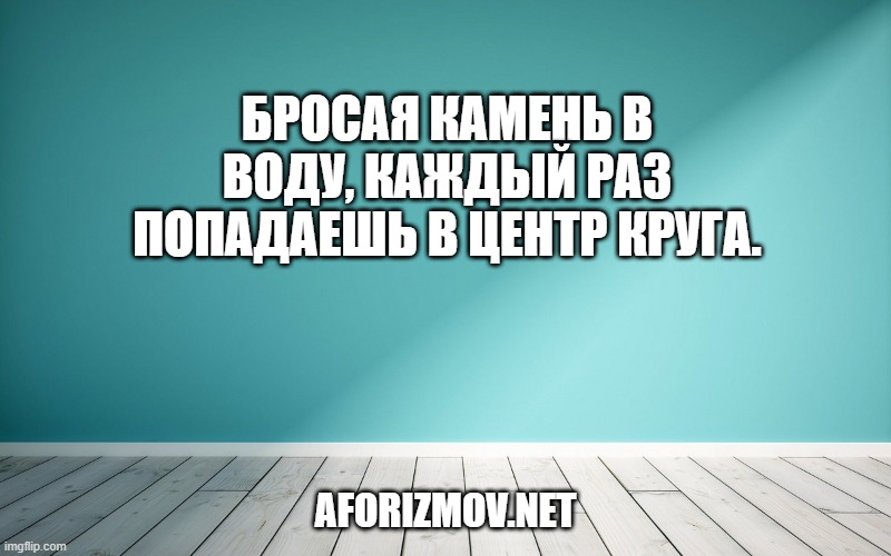 Бросая камень в воду, каждый раз попадаешь в центр круга.