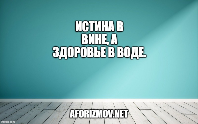 Истина в вине, а здоровье в воде.