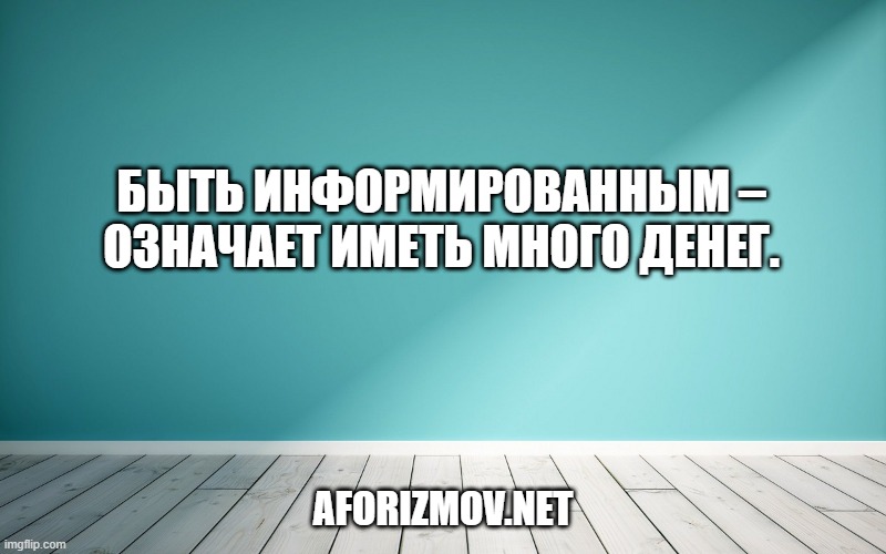 Быть информированным – означает иметь много денег.
