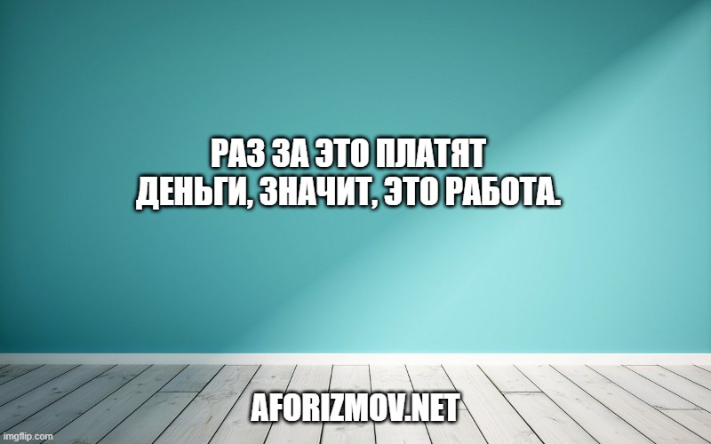 Раз за это платят деньги, значит, это работа.