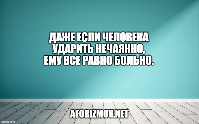 Даже если человека ударить нечаянно, ему все равно больно.