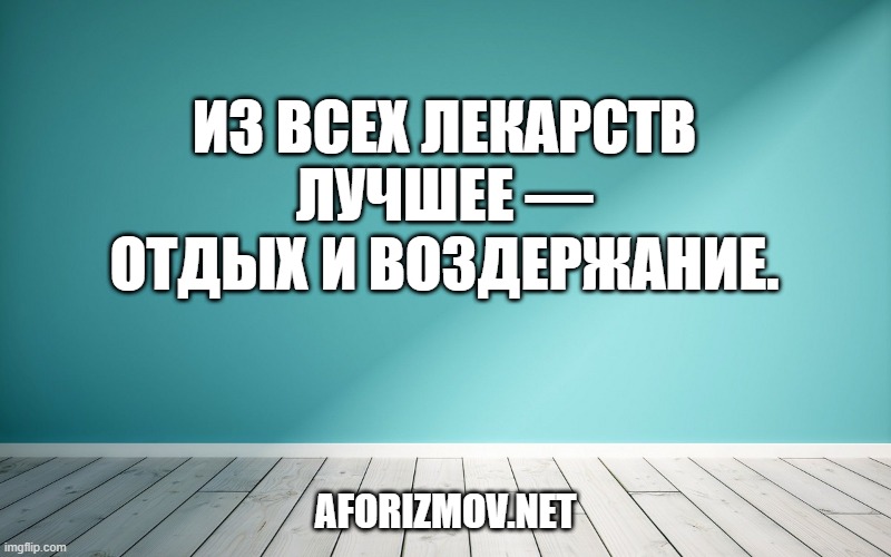Из всех лекарств лучшее — отдых и воздержание.