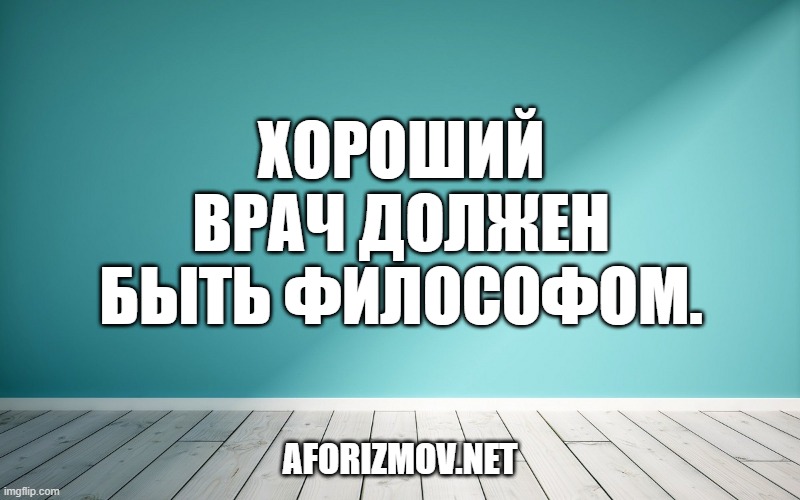 Хороший рач должен быть философом.