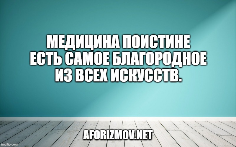 Медицина поистине есть самое благородное из всех искусств.