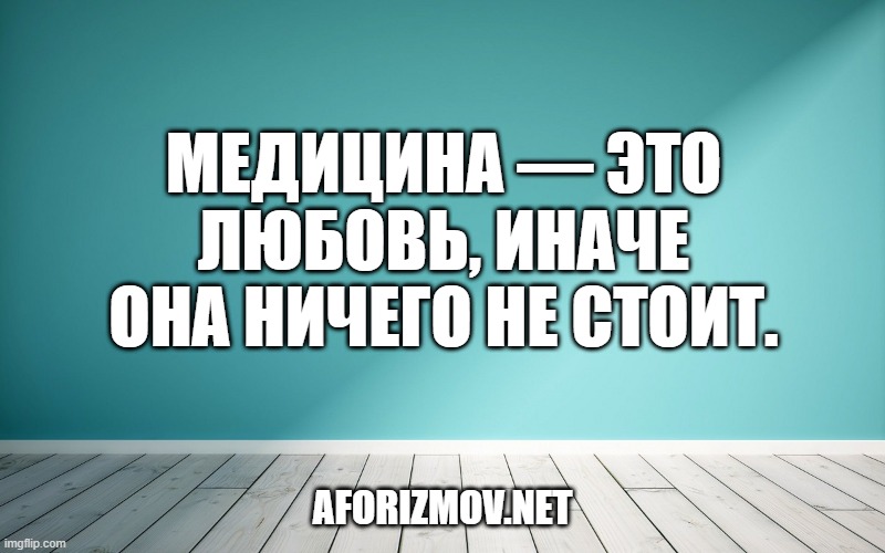 Медицина — это любовь, иначе она ничего не стоит.