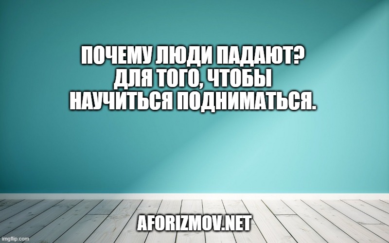 Почему люди падают? Для того, чтобы научиться подниматься.