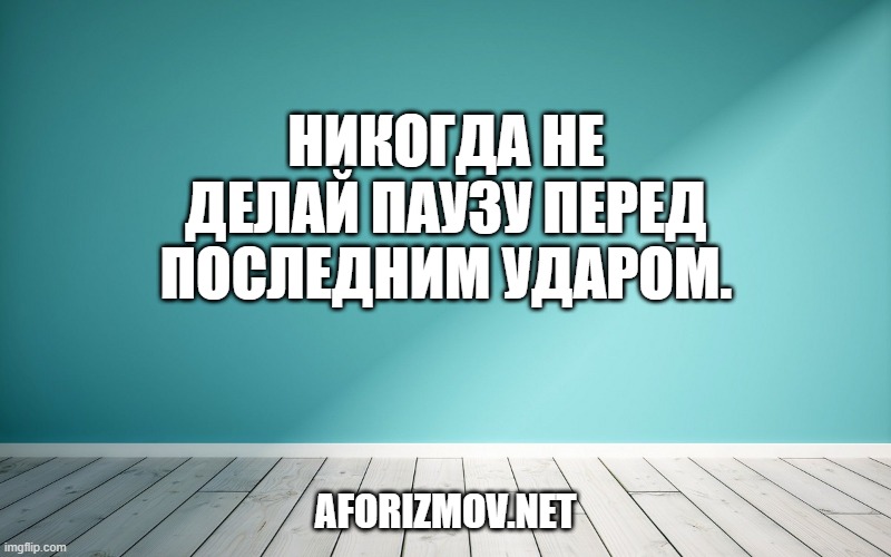 Никогда не делай паузу перед последним ударом.