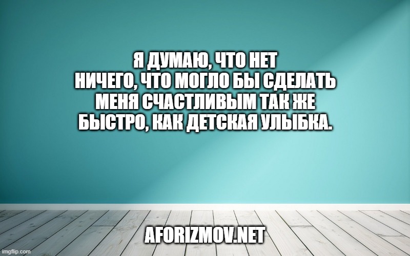 Я думаю, что нет ничего, что могло бы сделать меня счастливым так же быстро, как детская улыбка.