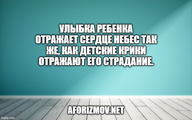 Улыбка ребенка отражает сердце небес так же, как детские крики отражают его страдание.