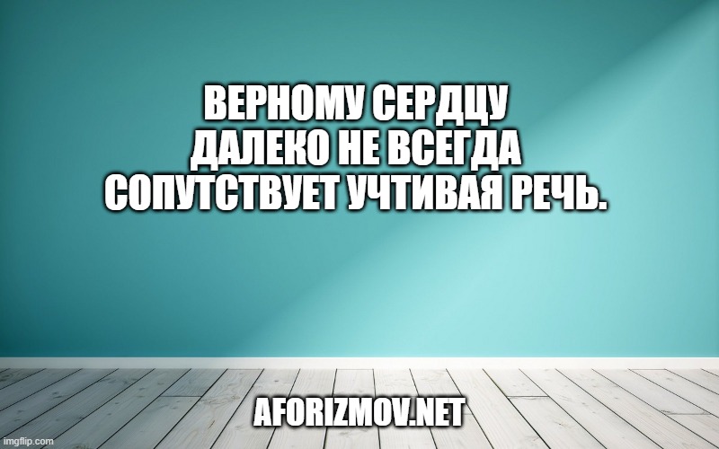 Верному сердцу далеко не всегда сопутствует учтивая речь.