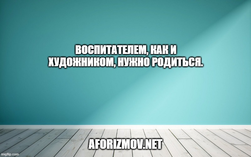Воспитателем, как и художником, нужно родиться.