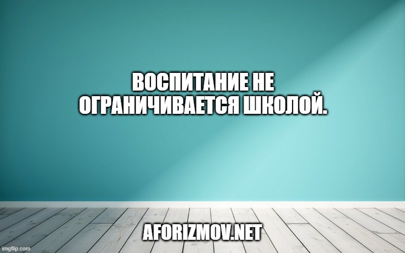 Воспитание не ограничивается школой.