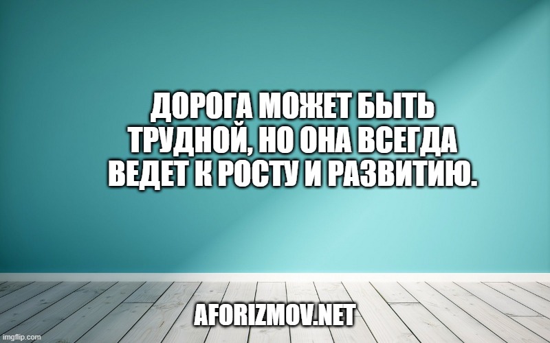 Дорога может быть трудной, но она всегда ведет к росту и развитию.
