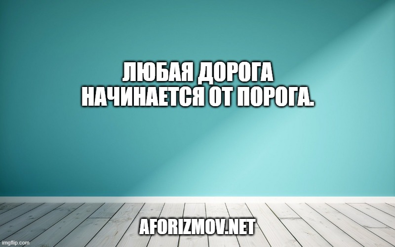 Любая дорога начинается от порога.