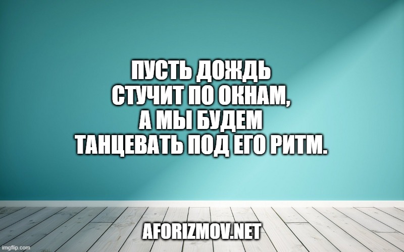 Пусть дождь стучит по окнам, а мы будем танцевать под его ритм.