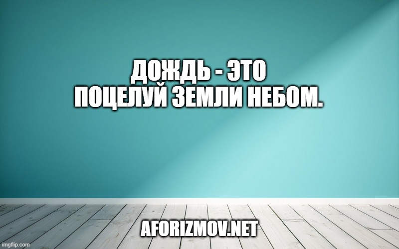 Дождь - это поцелуй земли небом.