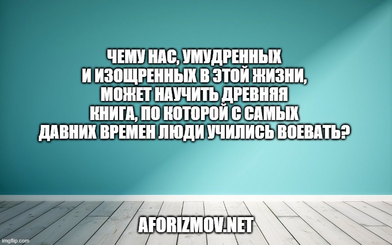 Чему нас, умудренных и изощренных в этой жизни, может научить древняя книга, по которой с самых давних времен люди учились воевать?