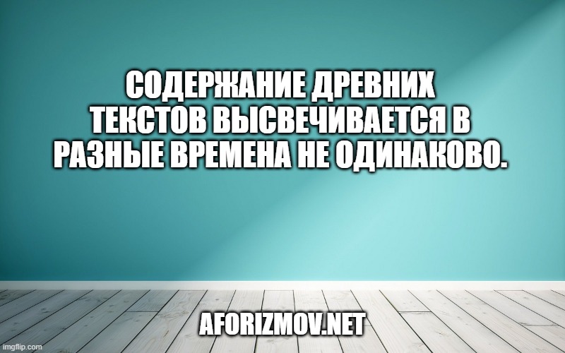 Содержание древних текстов высвечивается в разные времена не одинаково.