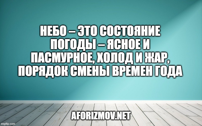Небо – это состояние погоды – ясное и пасмурное, холод и жар, порядок смены времен года