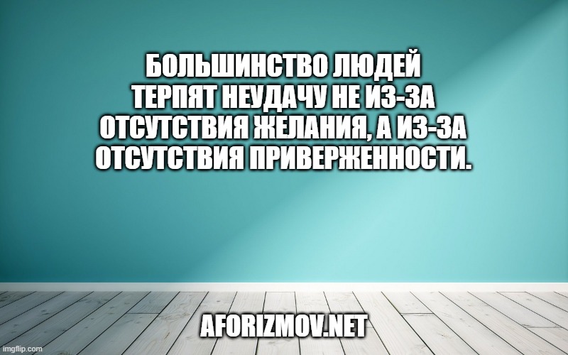 Большинство людей терпят неудачу не из-за отсутствия желания, а из-за отсутствия приверженности.