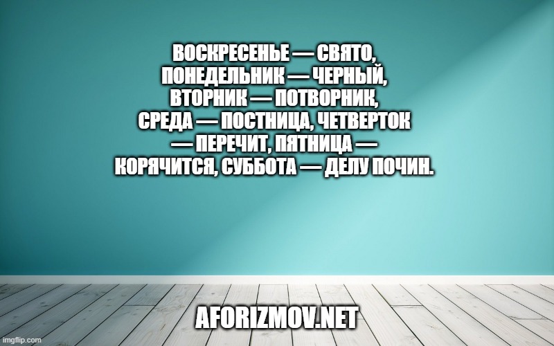 
Воскресенье — свято, понедельник — черный, вторник — потворник, среда — постница, четверток — перечит, пятница — корячится, суббота — делу почин.