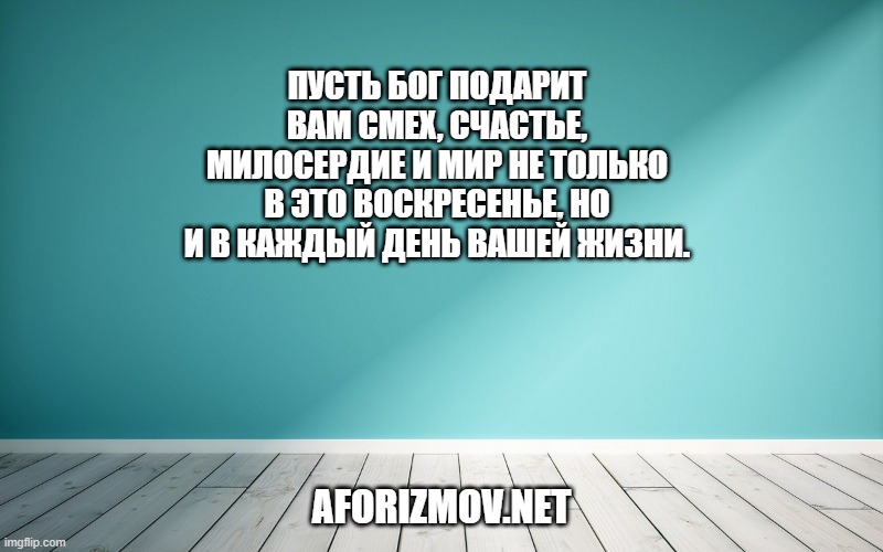 Пусть Бог подарит вам смех, счастье, милосердие и мир не только в это воскресенье, но и в каждый день вашей жизни.