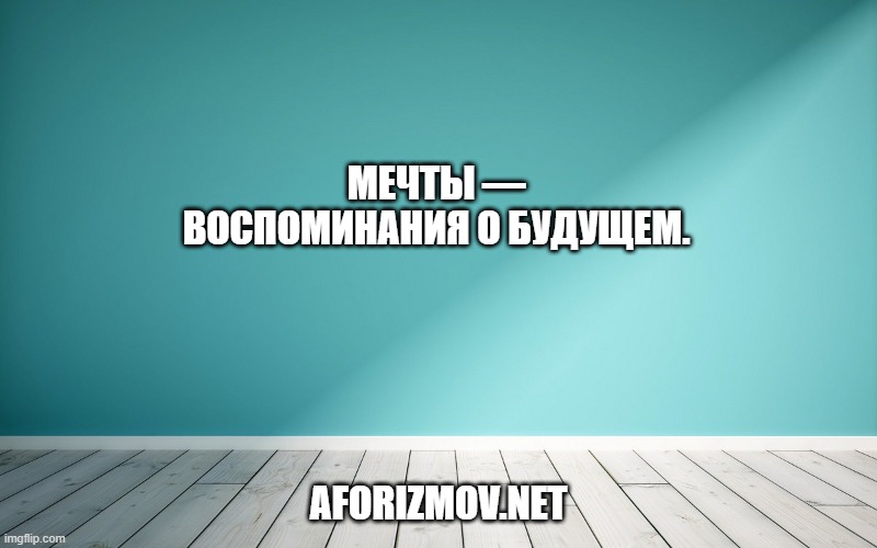 Мечты — воспоминания о будущем.