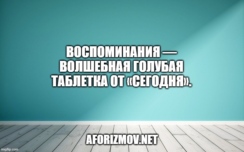 Воспоминания — волшебная голубая таблетка от «сегодня».