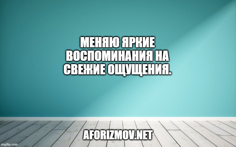 Меняю яркие воспоминания на свежие ощущения.