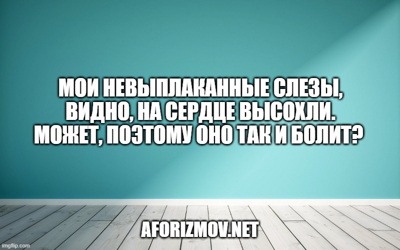 Мои невыплаканные слезы, видно, на сердце высохли. Может, поэтому оно так и болит? 