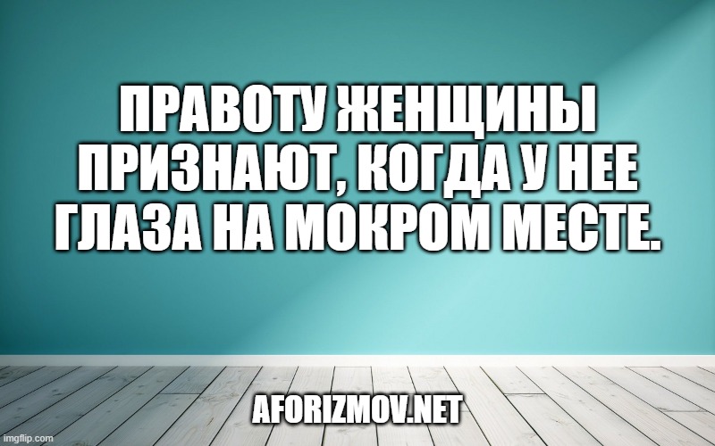 Правоту женщины признают, когда у нее глаза на мокром месте.