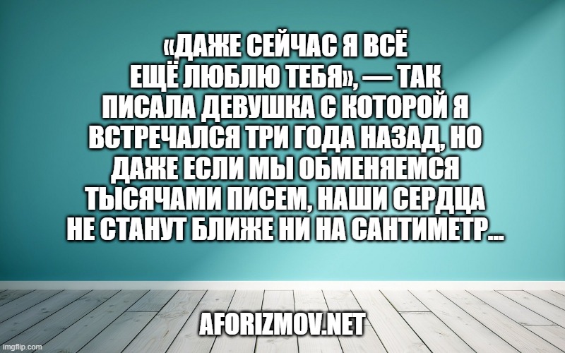 «Даже сейчас я всё ещё люблю тебя», — так писала девушка с которой я встречался три года назад, но даже если мы обменяемся тысячами писем, наши сердца не станут ближе ни на сантиметр...