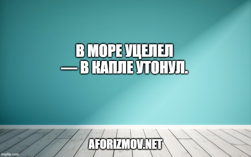 В море уцелел — в капле утонул.