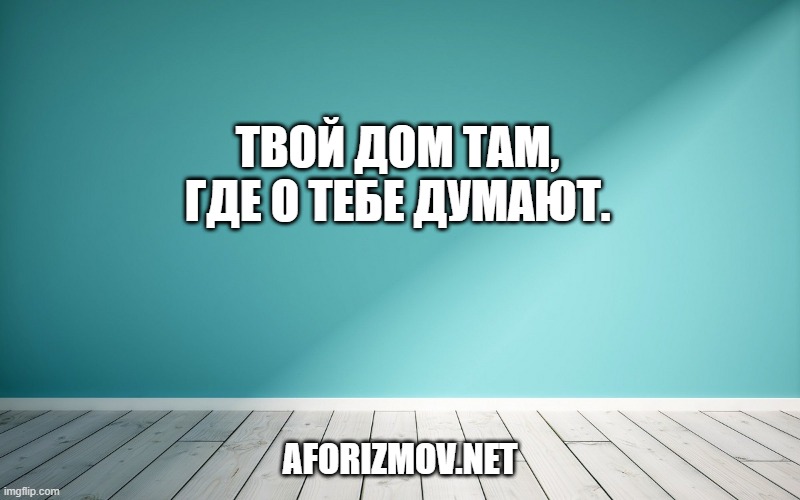 Твой дом там, где о тебе думают.