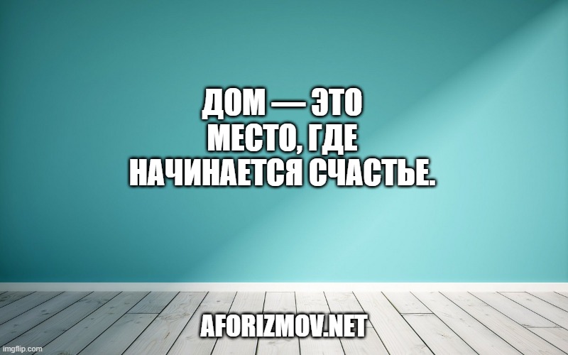 Дом — это место, где начинается счастье.