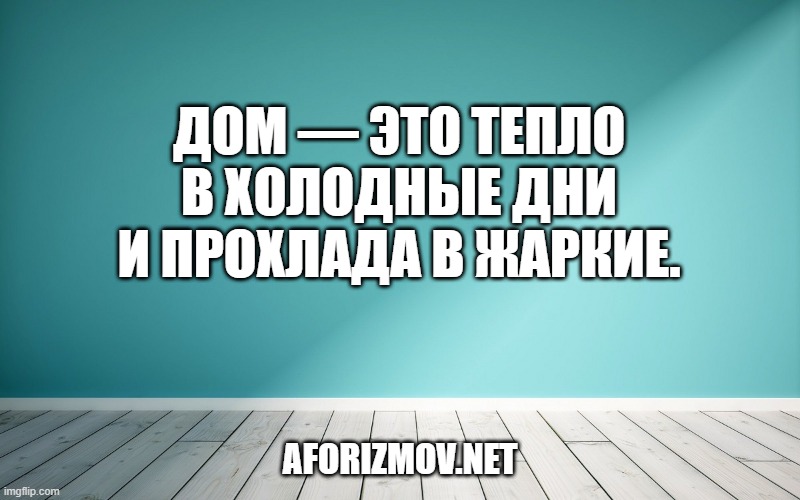 Дом — это тепло в холодные дни и прохлада в жаркие.