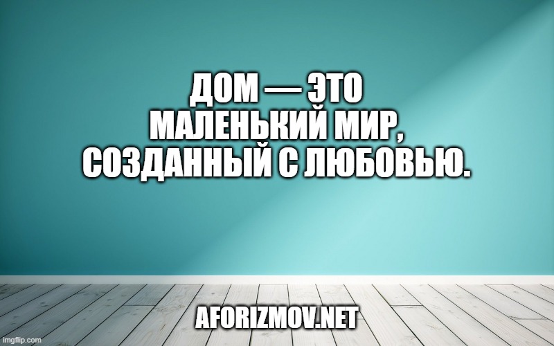 Дом — это маленький мир, созданный с любовью.